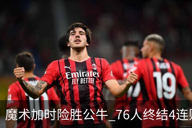 魔术加时险胜公牛 76人终结4连败送奇才6连败
